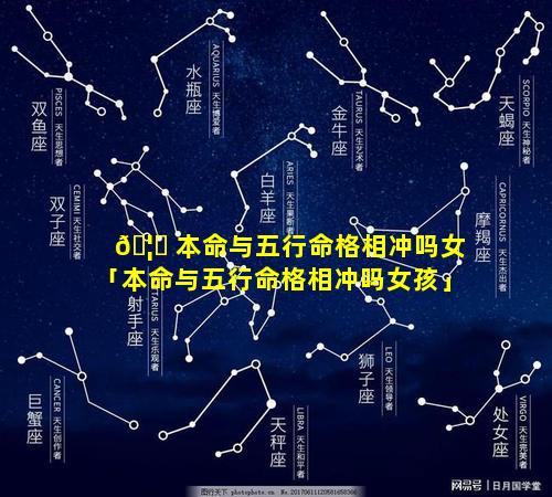 🦁 本命与五行命格相冲吗女「本命与五行命格相冲吗女孩」